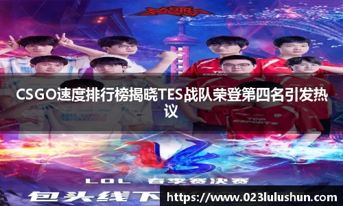 CSGO速度排行榜揭晓TES战队荣登第四名引发热议
