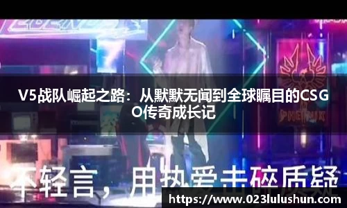 V5战队崛起之路：从默默无闻到全球瞩目的CSGO传奇成长记