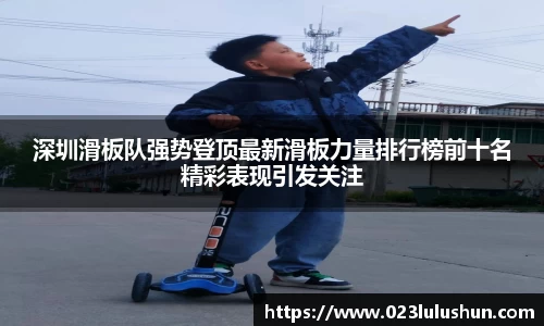 深圳滑板队强势登顶最新滑板力量排行榜前十名精彩表现引发关注