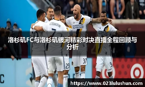 洛杉矶FC与洛杉矶银河精彩对决直播全程回顾与分析