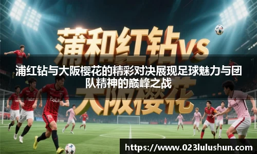 浦红钻与大阪樱花的精彩对决展现足球魅力与团队精神的巅峰之战