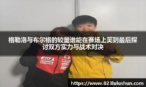 格勒洛与布尔格的较量谁能在赛场上笑到最后探讨双方实力与战术对决