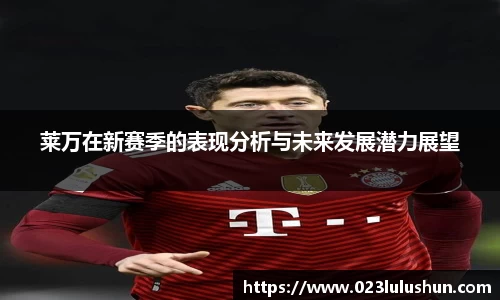 莱万在新赛季的表现分析与未来发展潜力展望