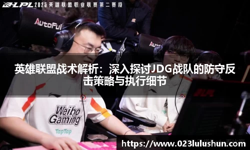 英雄联盟战术解析：深入探讨JDG战队的防守反击策略与执行细节