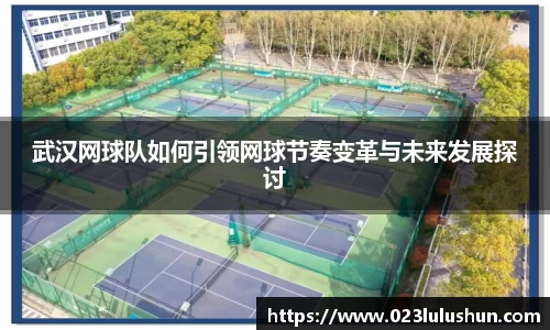 武汉网球队如何引领网球节奏变革与未来发展探讨