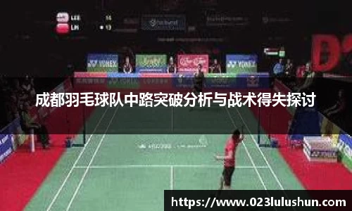 成都羽毛球队中路突破分析与战术得失探讨