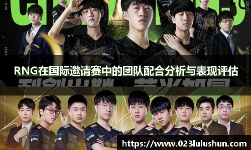 RNG在国际邀请赛中的团队配合分析与表现评估