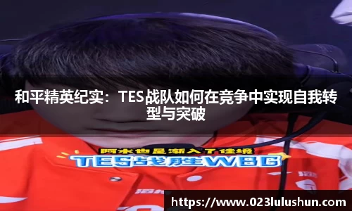 和平精英纪实：TES战队如何在竞争中实现自我转型与突破